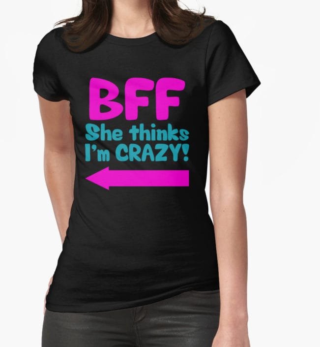 BFF She thinks I’m CRAZY!